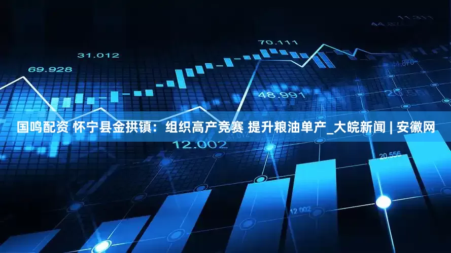 国鸣配资 怀宁县金拱镇：组织高产竞赛 提升粮油单产_大皖新闻 | 安徽网