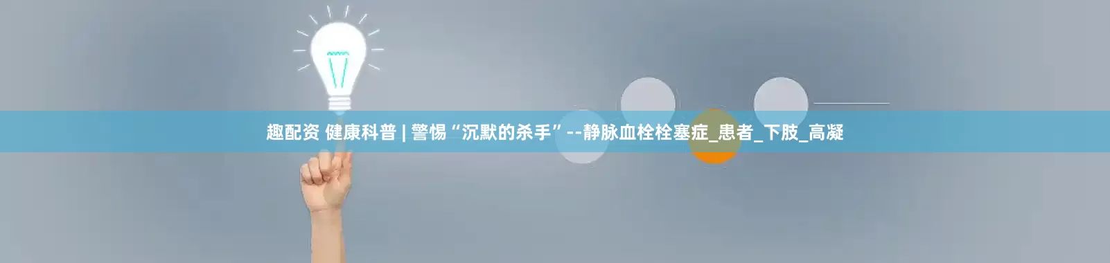 趣配资 健康科普 | 警惕“沉默的杀手”--静脉血栓栓塞症_患者_下肢_高凝
