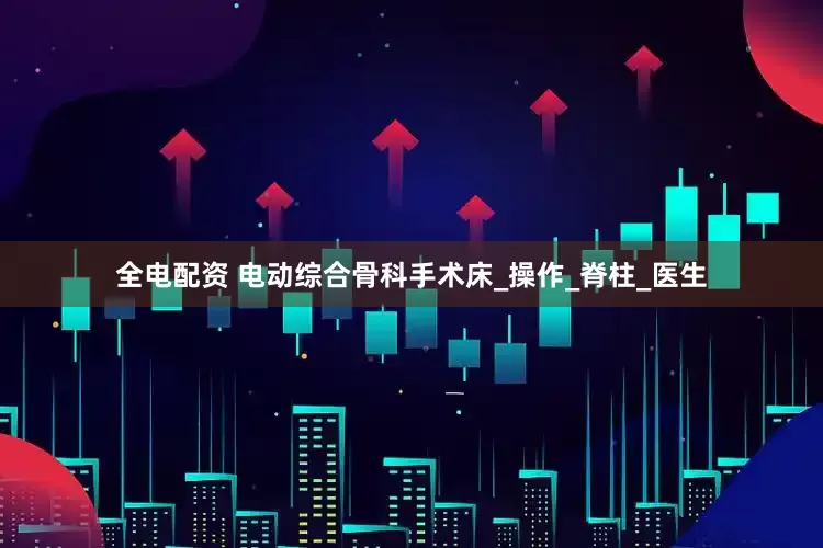 全电配资 电动综合骨科手术床_操作_脊柱_医生