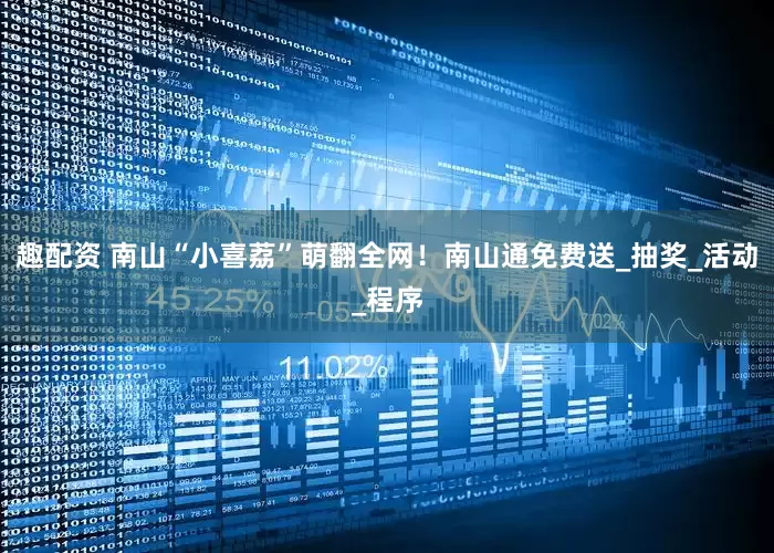 趣配资 南山“小喜荔”萌翻全网！南山通免费送_抽奖_活动_程序