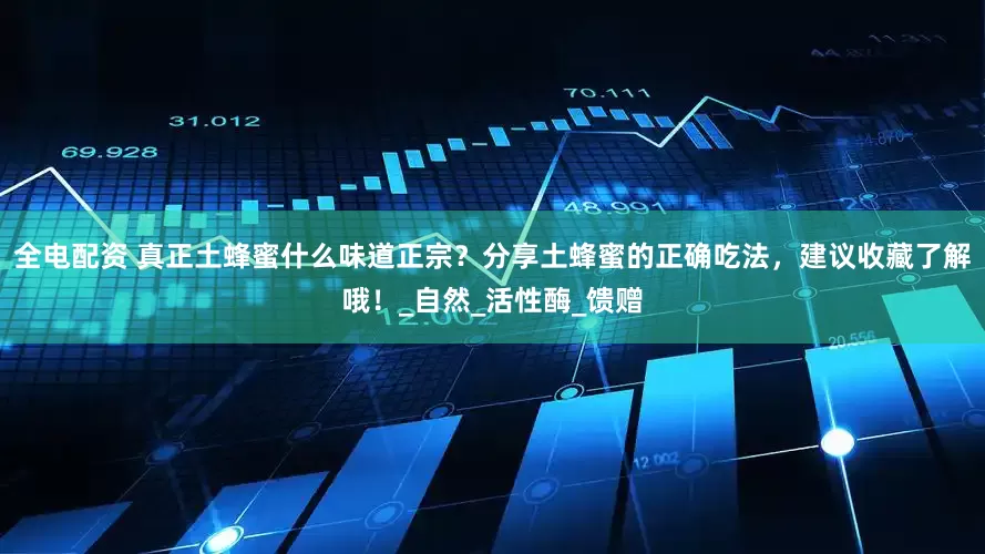 全电配资 真正土蜂蜜什么味道正宗？分享土蜂蜜的正确吃法，建议收藏了解哦！_自然_活性酶_馈赠