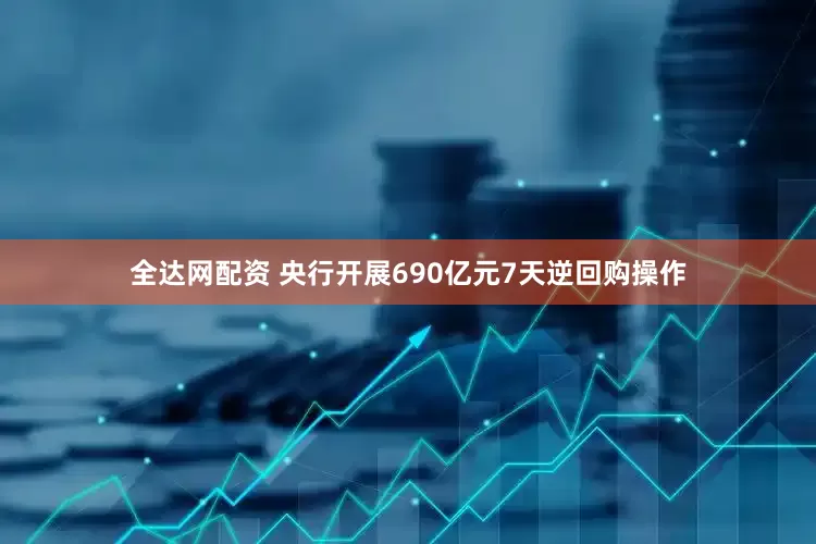 全达网配资 央行开展690亿元7天逆回购操作