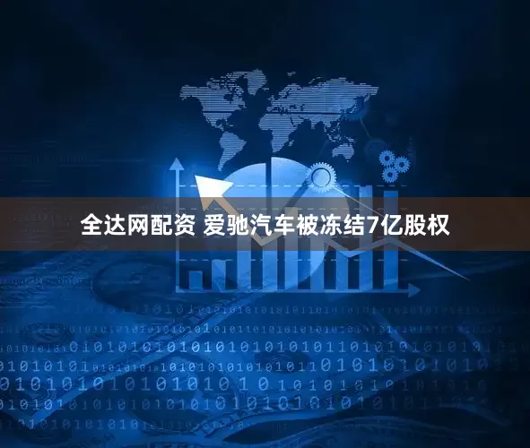 全达网配资 爱驰汽车被冻结7亿股权