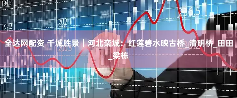 全达网配资 千城胜景｜河北栾城：红莲碧水映古桥_清明桥_田田_梁栋