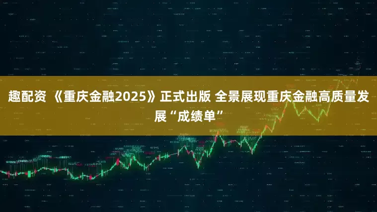 趣配资 《重庆金融2025》正式出版 全景展现重庆金融高质量发展“成绩单”