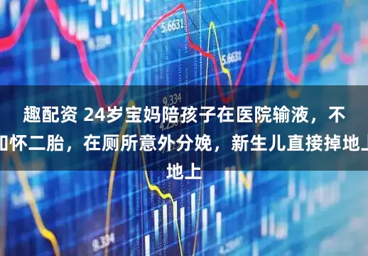 趣配资 24岁宝妈陪孩子在医院输液，不知怀二胎，在厕所意外分娩，新生儿直接掉地上